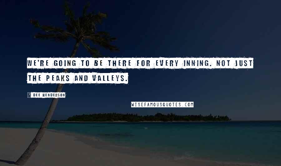 Dee Henderson Quotes: We're going to be there for every inning. Not just the peaks and valleys.