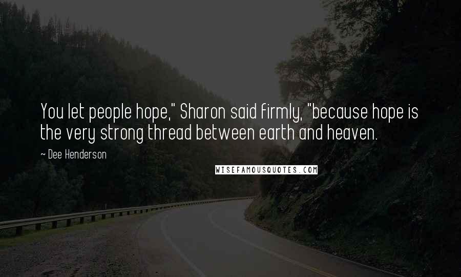 Dee Henderson Quotes: You let people hope," Sharon said firmly, "because hope is the very strong thread between earth and heaven.