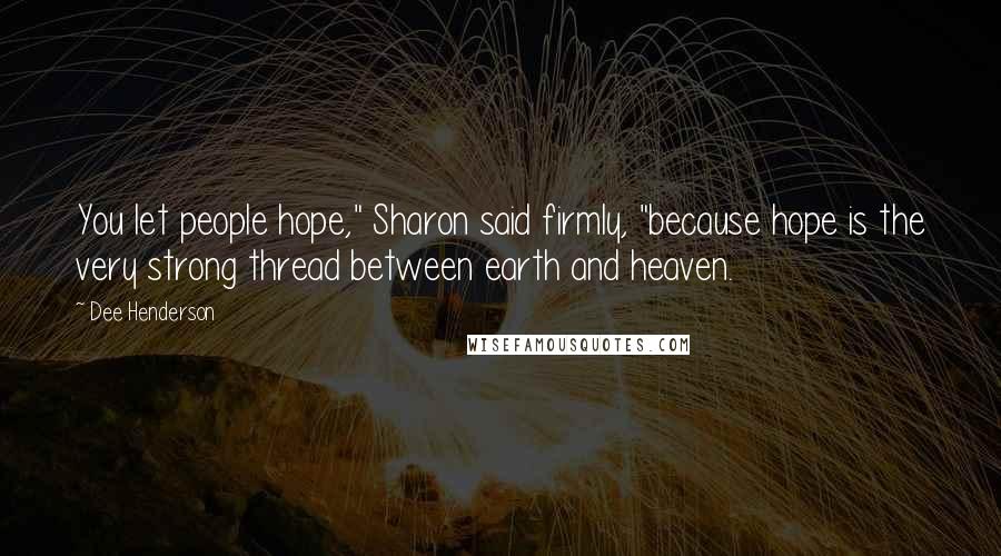 Dee Henderson Quotes: You let people hope," Sharon said firmly, "because hope is the very strong thread between earth and heaven.