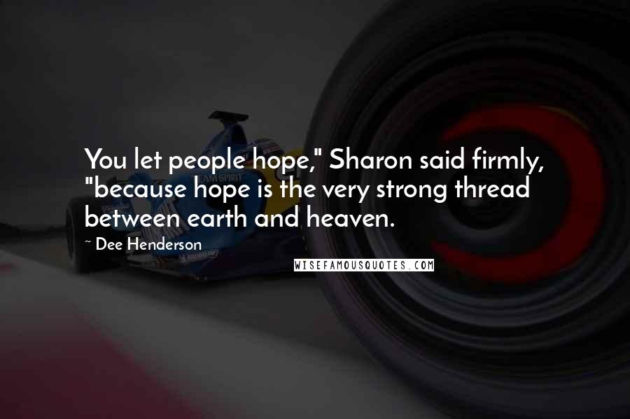 Dee Henderson Quotes: You let people hope," Sharon said firmly, "because hope is the very strong thread between earth and heaven.