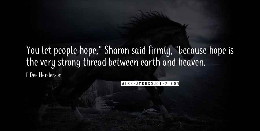 Dee Henderson Quotes: You let people hope," Sharon said firmly, "because hope is the very strong thread between earth and heaven.