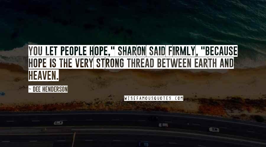 Dee Henderson Quotes: You let people hope," Sharon said firmly, "because hope is the very strong thread between earth and heaven.