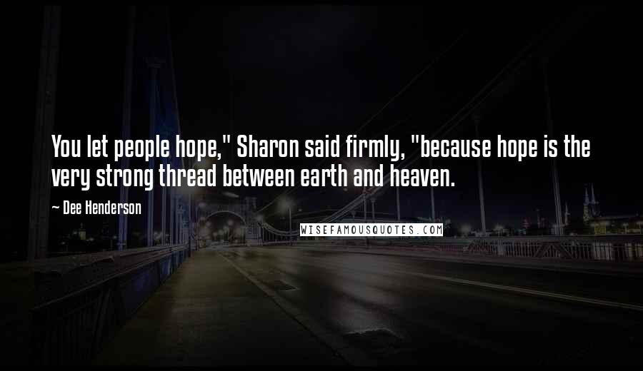 Dee Henderson Quotes: You let people hope," Sharon said firmly, "because hope is the very strong thread between earth and heaven.