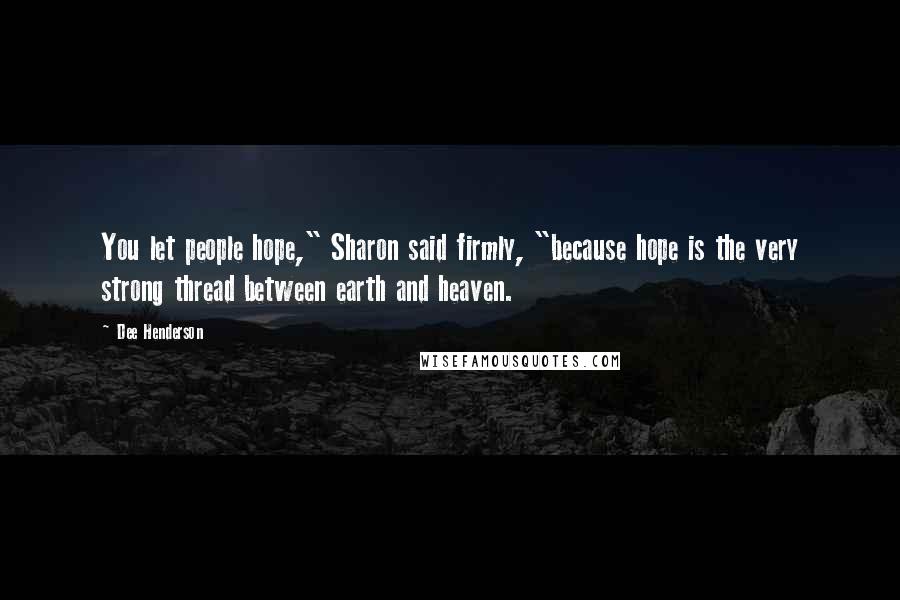 Dee Henderson Quotes: You let people hope," Sharon said firmly, "because hope is the very strong thread between earth and heaven.