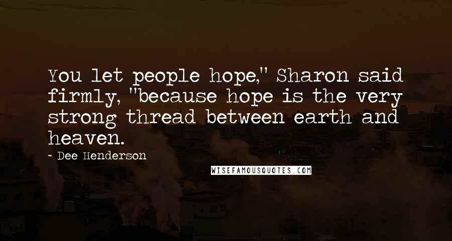 Dee Henderson Quotes: You let people hope," Sharon said firmly, "because hope is the very strong thread between earth and heaven.