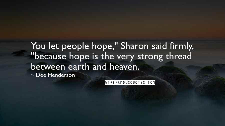 Dee Henderson Quotes: You let people hope," Sharon said firmly, "because hope is the very strong thread between earth and heaven.