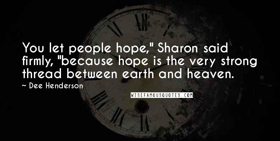 Dee Henderson Quotes: You let people hope," Sharon said firmly, "because hope is the very strong thread between earth and heaven.