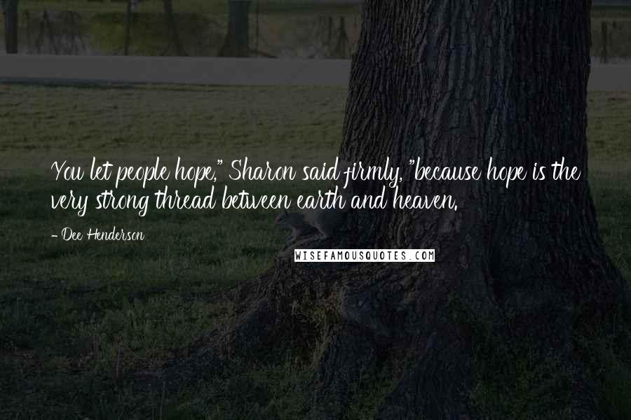 Dee Henderson Quotes: You let people hope," Sharon said firmly, "because hope is the very strong thread between earth and heaven.