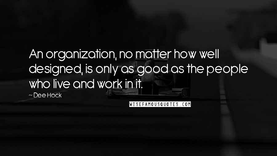 Dee Hock Quotes: An organization, no matter how well designed, is only as good as the people who live and work in it.