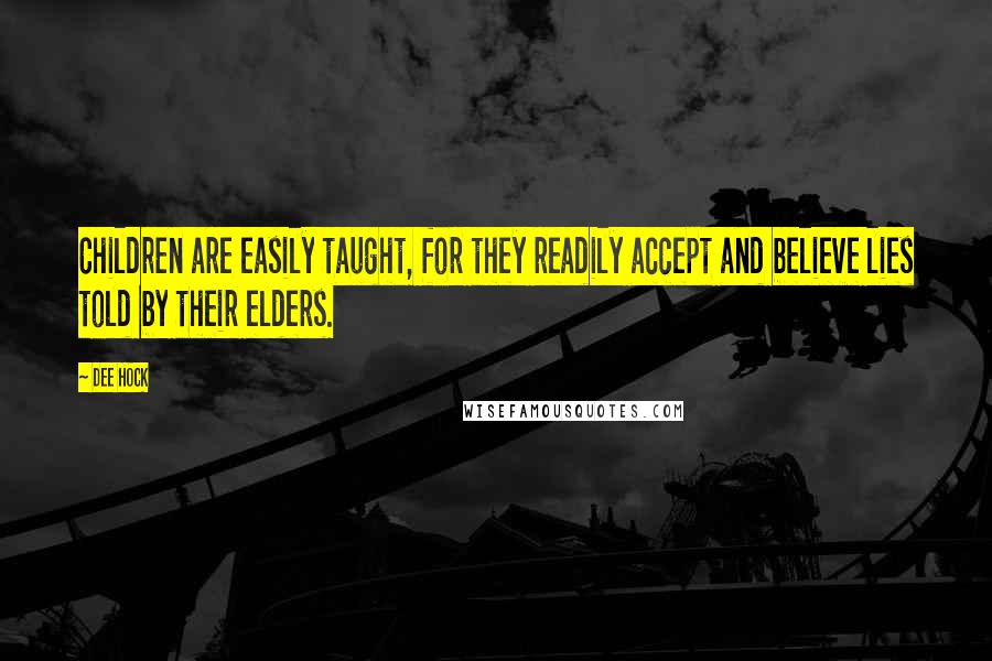Dee Hock Quotes: Children are easily taught, for they readily accept and believe lies told by their elders.
