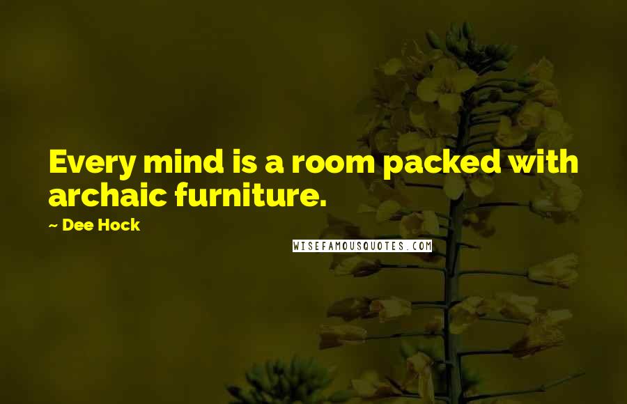 Dee Hock Quotes: Every mind is a room packed with archaic furniture.