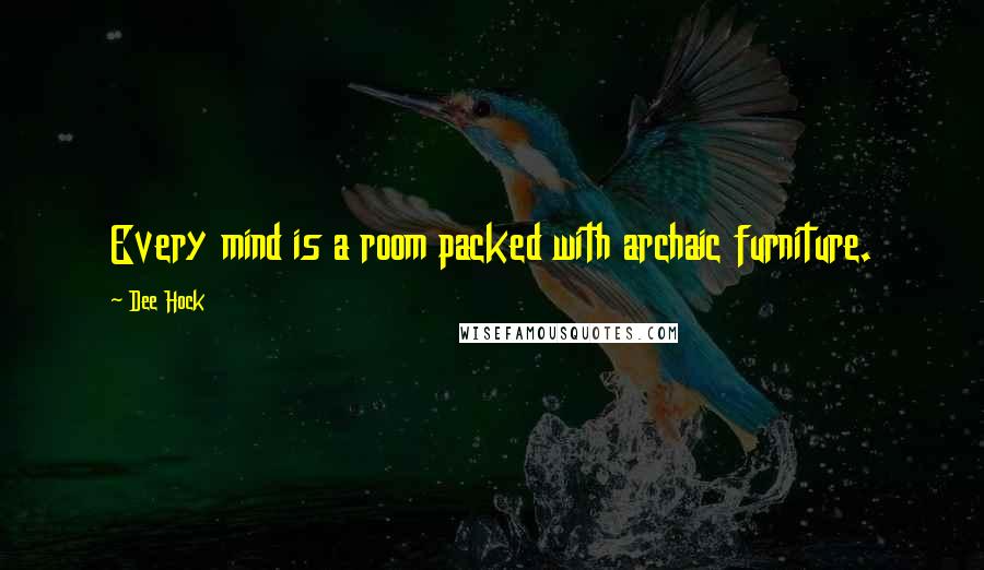 Dee Hock Quotes: Every mind is a room packed with archaic furniture.