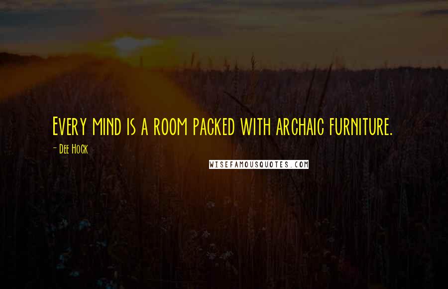 Dee Hock Quotes: Every mind is a room packed with archaic furniture.