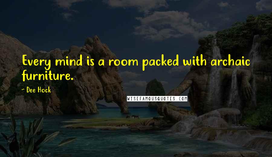 Dee Hock Quotes: Every mind is a room packed with archaic furniture.
