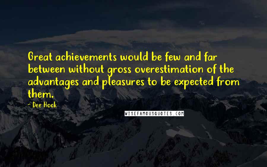 Dee Hock Quotes: Great achievements would be few and far between without gross overestimation of the advantages and pleasures to be expected from them.
