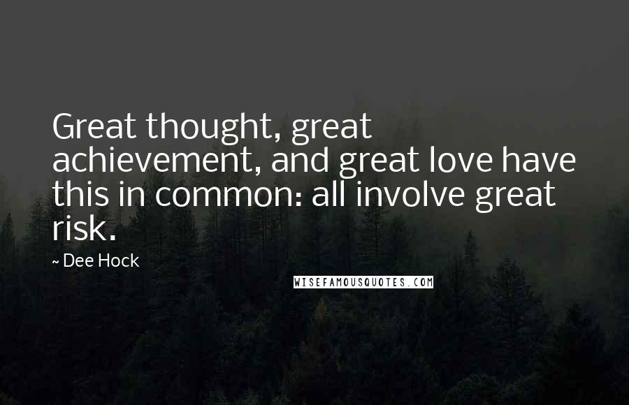 Dee Hock Quotes: Great thought, great achievement, and great love have this in common: all involve great risk.