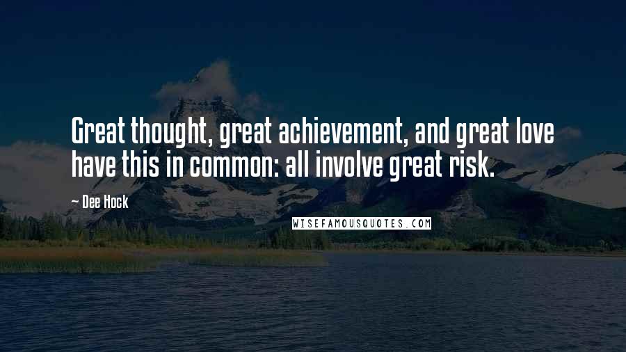 Dee Hock Quotes: Great thought, great achievement, and great love have this in common: all involve great risk.