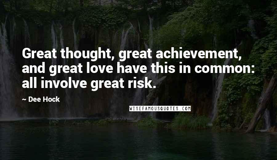 Dee Hock Quotes: Great thought, great achievement, and great love have this in common: all involve great risk.