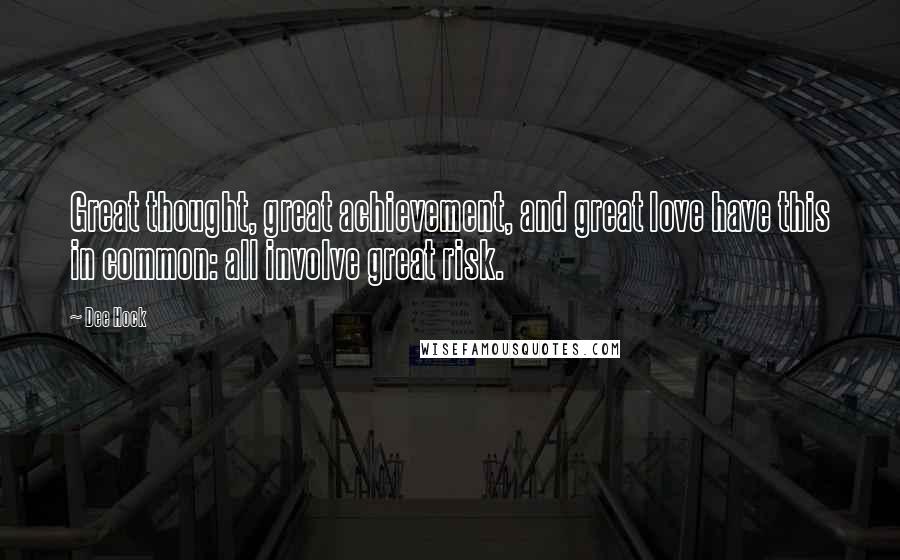 Dee Hock Quotes: Great thought, great achievement, and great love have this in common: all involve great risk.