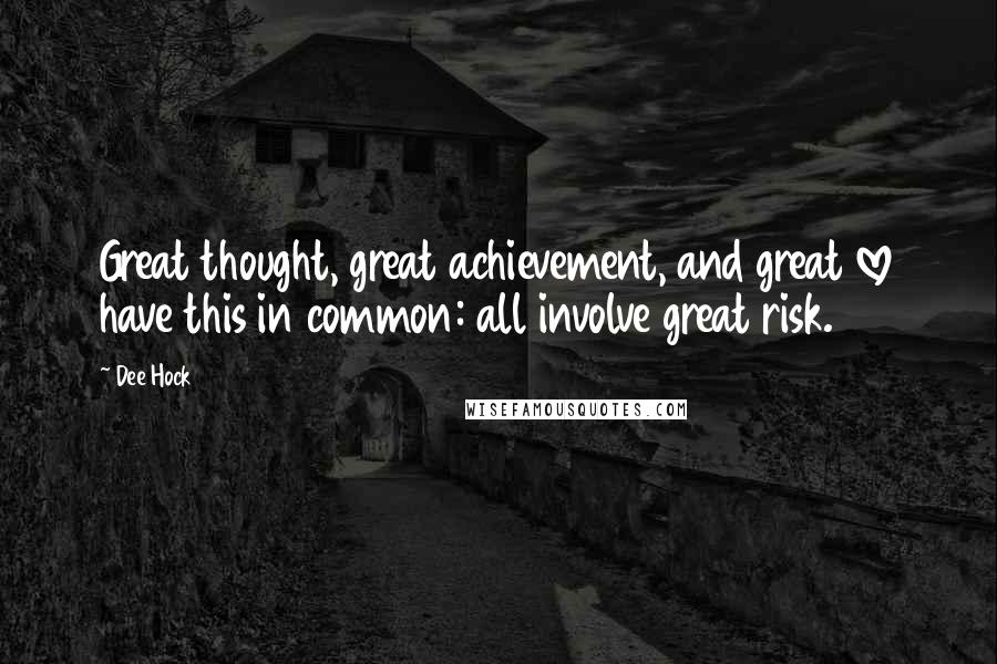 Dee Hock Quotes: Great thought, great achievement, and great love have this in common: all involve great risk.