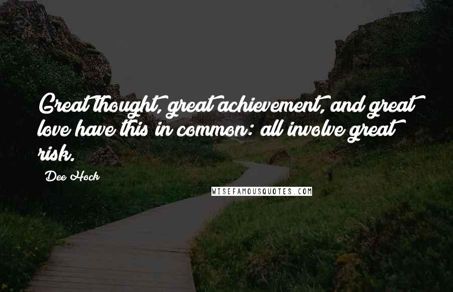 Dee Hock Quotes: Great thought, great achievement, and great love have this in common: all involve great risk.