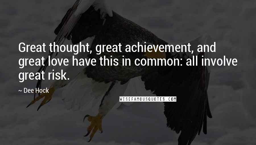 Dee Hock Quotes: Great thought, great achievement, and great love have this in common: all involve great risk.