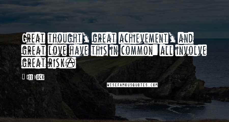 Dee Hock Quotes: Great thought, great achievement, and great love have this in common: all involve great risk.