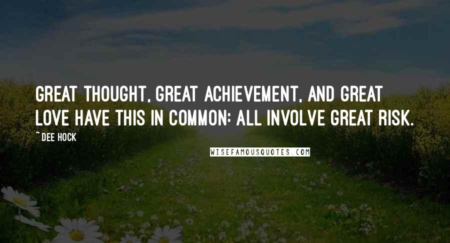 Dee Hock Quotes: Great thought, great achievement, and great love have this in common: all involve great risk.