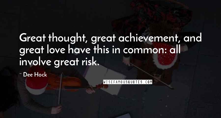 Dee Hock Quotes: Great thought, great achievement, and great love have this in common: all involve great risk.