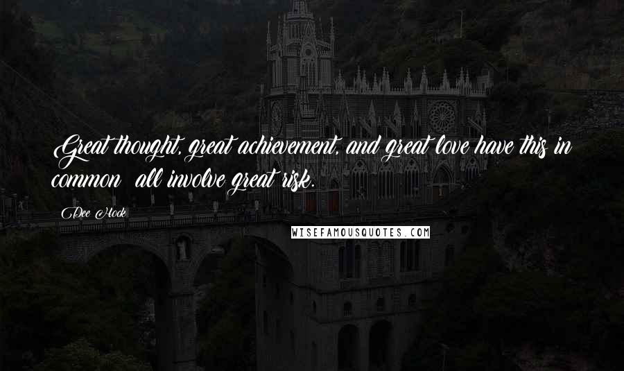 Dee Hock Quotes: Great thought, great achievement, and great love have this in common: all involve great risk.