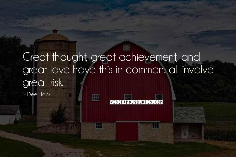 Dee Hock Quotes: Great thought, great achievement, and great love have this in common: all involve great risk.