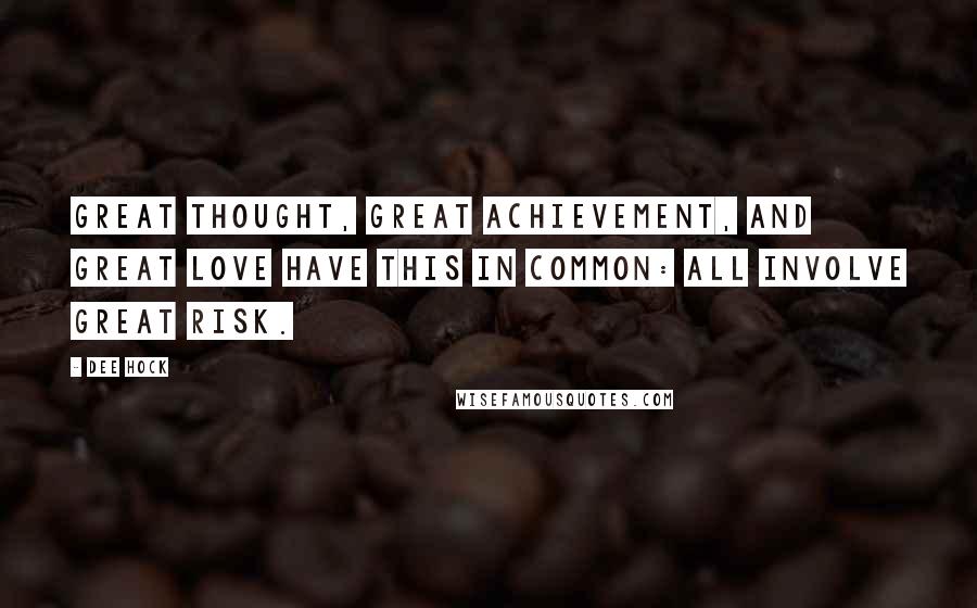 Dee Hock Quotes: Great thought, great achievement, and great love have this in common: all involve great risk.