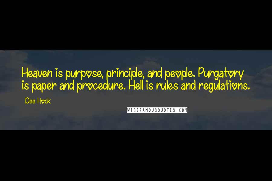 Dee Hock Quotes: Heaven is purpose, principle, and people. Purgatory is paper and procedure. Hell is rules and regulations.