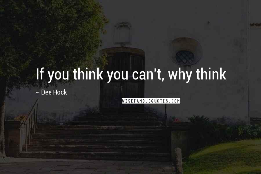 Dee Hock Quotes: If you think you can't, why think
