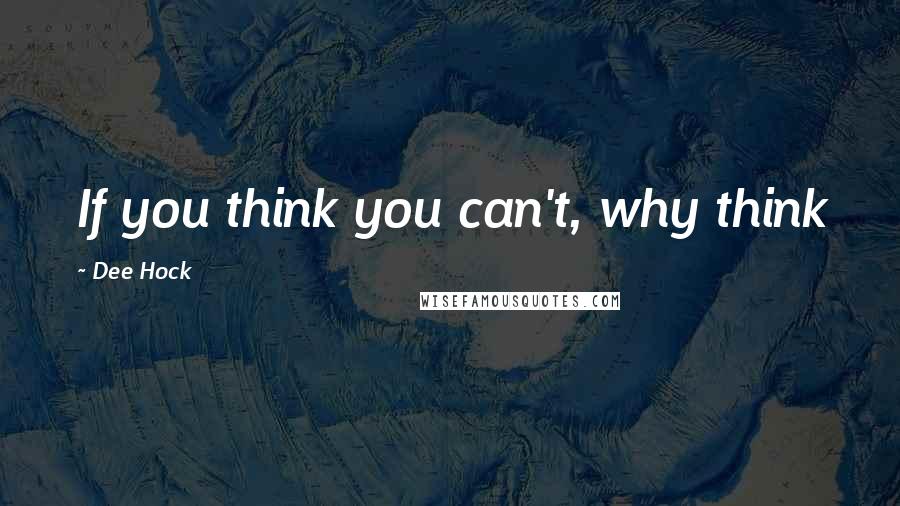 Dee Hock Quotes: If you think you can't, why think