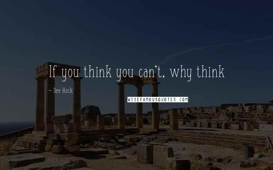 Dee Hock Quotes: If you think you can't, why think