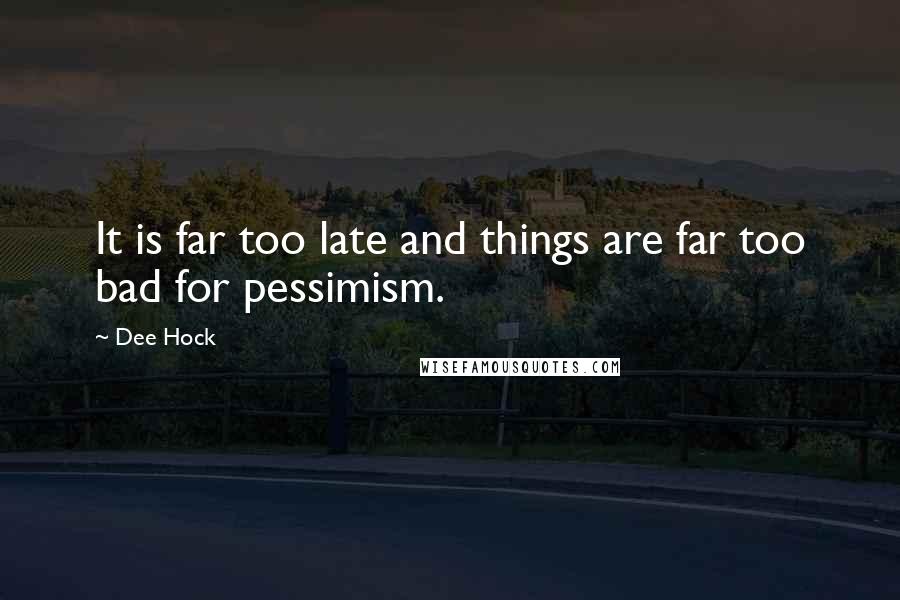 Dee Hock Quotes: It is far too late and things are far too bad for pessimism.