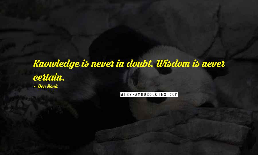 Dee Hock Quotes: Knowledge is never in doubt. Wisdom is never certain.