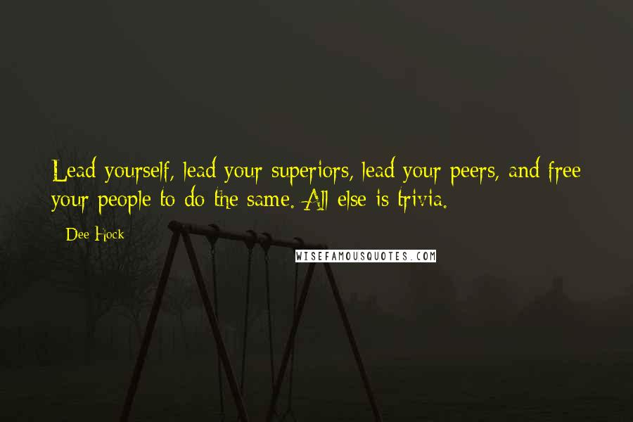 Dee Hock Quotes: Lead yourself, lead your superiors, lead your peers, and free your people to do the same. All else is trivia.