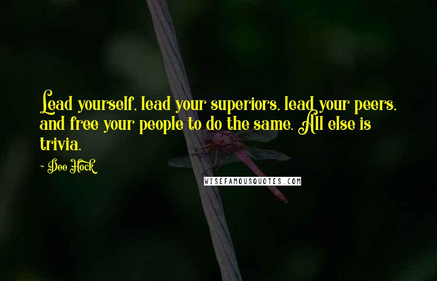 Dee Hock Quotes: Lead yourself, lead your superiors, lead your peers, and free your people to do the same. All else is trivia.