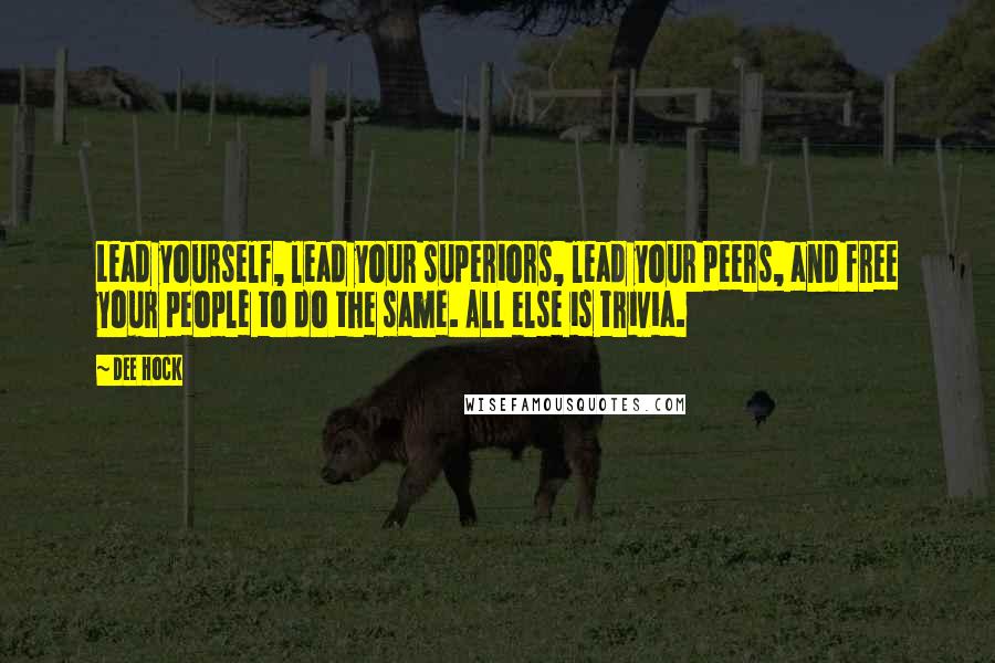 Dee Hock Quotes: Lead yourself, lead your superiors, lead your peers, and free your people to do the same. All else is trivia.