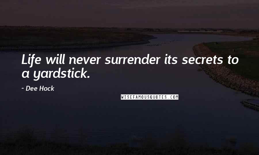 Dee Hock Quotes: Life will never surrender its secrets to a yardstick.