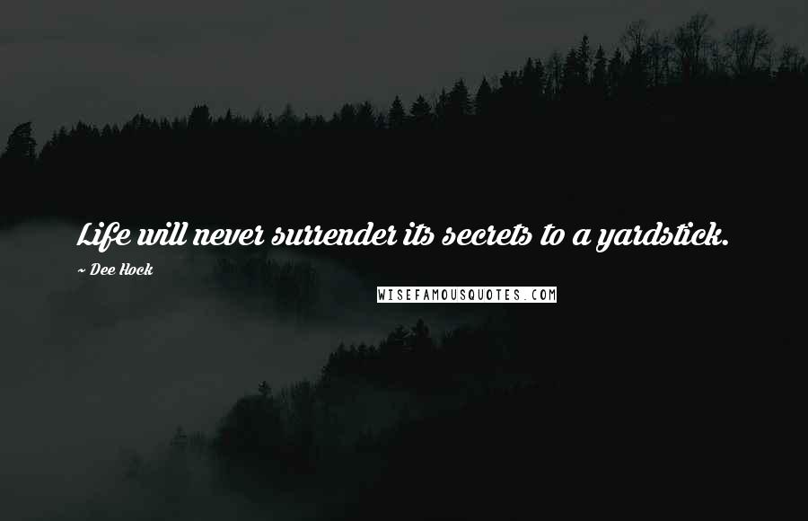 Dee Hock Quotes: Life will never surrender its secrets to a yardstick.