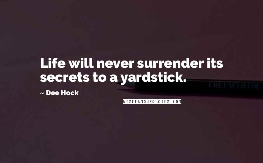 Dee Hock Quotes: Life will never surrender its secrets to a yardstick.