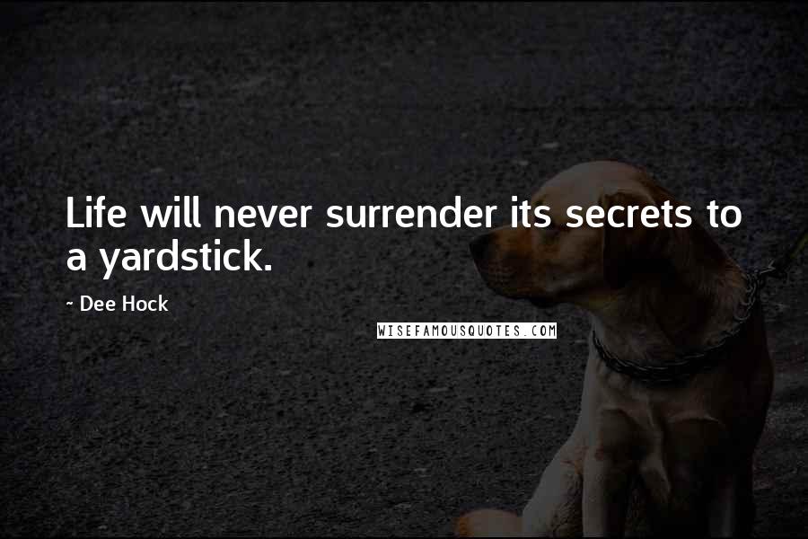 Dee Hock Quotes: Life will never surrender its secrets to a yardstick.