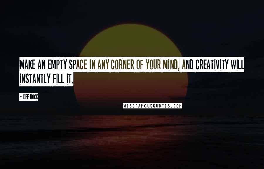 Dee Hock Quotes: Make an empty space in any corner of your mind, and creativity will instantly fill it.