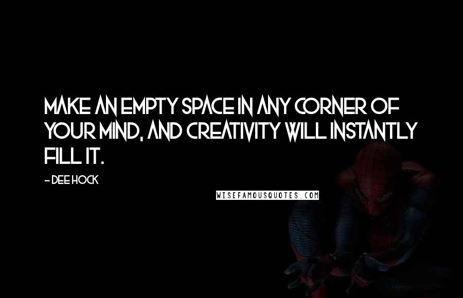 Dee Hock Quotes: Make an empty space in any corner of your mind, and creativity will instantly fill it.