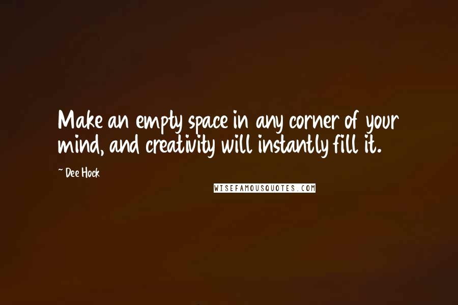 Dee Hock Quotes: Make an empty space in any corner of your mind, and creativity will instantly fill it.