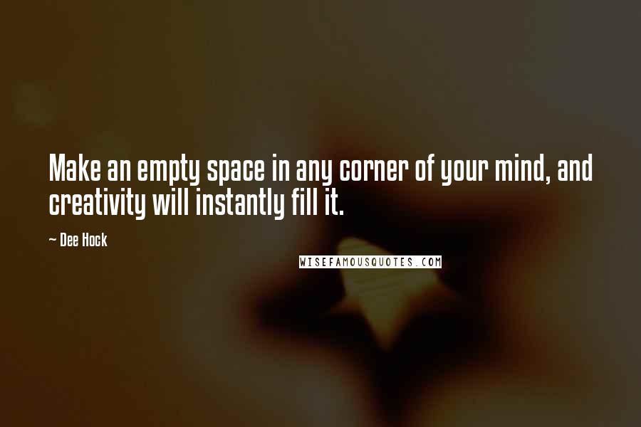 Dee Hock Quotes: Make an empty space in any corner of your mind, and creativity will instantly fill it.