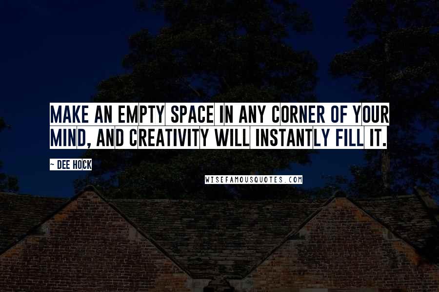 Dee Hock Quotes: Make an empty space in any corner of your mind, and creativity will instantly fill it.